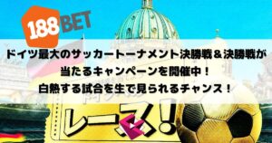 188ベット：ドイツ最大のサッカートーナメント決勝戦＆決勝戦が当たるキャンペーンを開催中！白熱する試合を生で見られるチャンス！